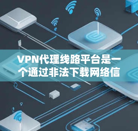 VPN代理线路平台是一个通过非法下载网络信号来加密视频、文件或其他内容的系统。以下是关于这些平台的详细信息