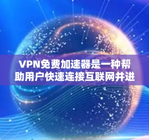VPN免费加速器是一种帮助用户快速连接互联网并进行视频会议、文件传输等任务的工具。由于加速器可能包含广告和缓存缓存慢等问题，用户在选择时需要注意以下几点