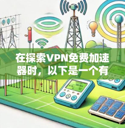 在探索VPN免费加速器时，以下是一个有条理的总结和建议
