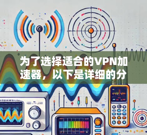 为了选择适合的VPN加速器，以下是详细的分析和建议