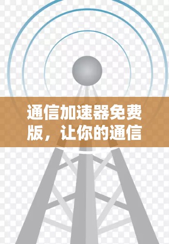 通信加速器免费版，让你的通信更高效