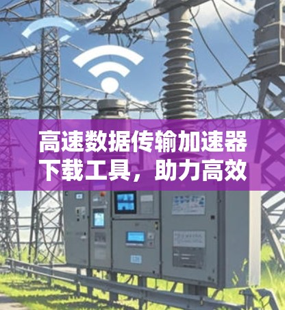 高速数据传输加速器下载工具，助力高效数据管理