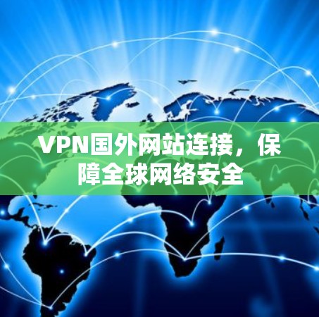 VPN国外网站连接，保障全球网络安全