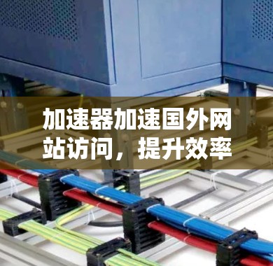 加速器加速国外网站访问，提升效率，助力用户体验