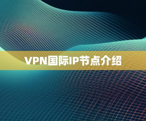 VPN国际IP节点介绍