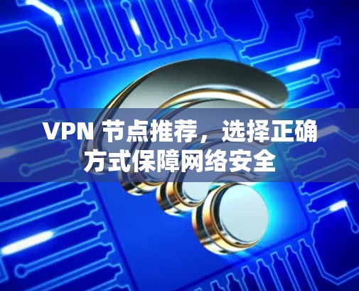 VPN 节点推荐，选择正确方式保障网络安全