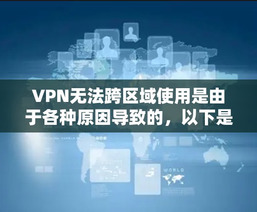 VPN无法跨区域使用是由于各种原因导致的，以下是一些可能的原因和解决方法