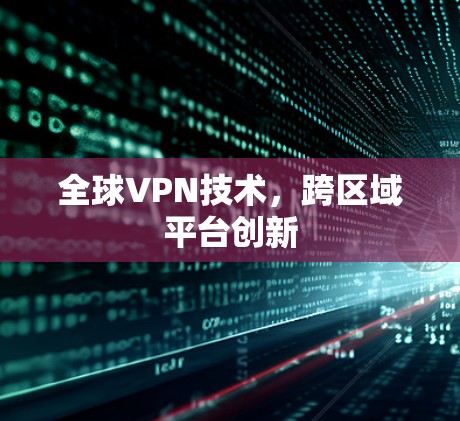 全球VPN技术，跨区域平台创新