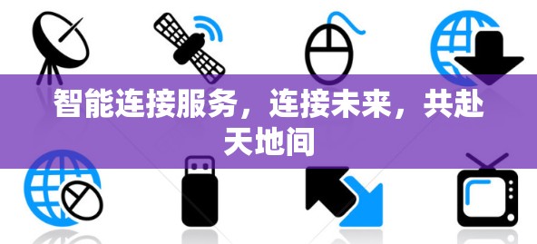 智能连接服务，连接未来，共赴天地间