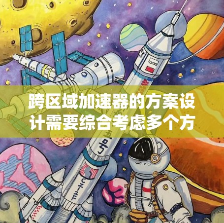 跨区域加速器的方案设计需要综合考虑多个方面，包括技术、经济、伦理和法律因素。以下是一个系统化的方案框架