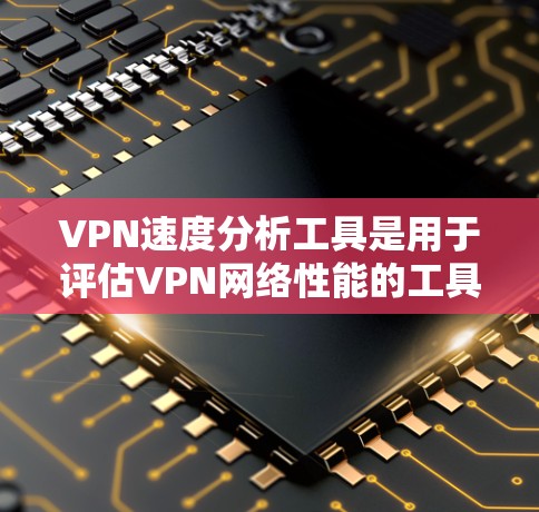 VPN速度分析工具是用于评估VPN网络性能的工具，旨在检测网络攻击、流量分布和流量大小等问题，以确保网络的安全和稳定。以下是对 VPN 速度分析工具的详细总结