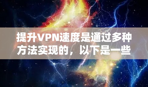 提升VPN速度是通过多种方法实现的，以下是一些有效的步骤和方法