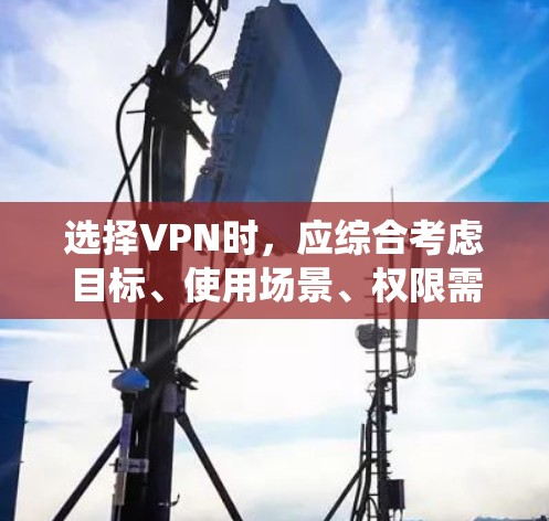 选择VPN时，应综合考虑目标、使用场景、权限需求以及个人技术能力。以下是一个系统化的推荐过程