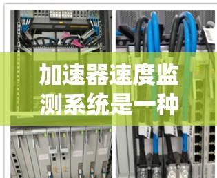 加速器速度监测系统是一种在汽车中通过传感器和控制机制优化加速度和速度的系统，旨在提高驾驶体验并确保安全。以下是该系统的详细解释