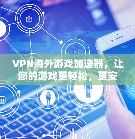 VPN海外游戏加速器，让您的游戏更轻松，更安全
