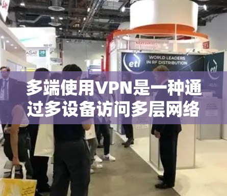 多端使用VPN是一种通过多设备访问多层网络服务的技术，旨在让用户同时享受多种网络服务。然而，这种多端使用存在诸多挑战和考虑因素，以下是对这一问题的详细分析