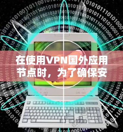 在使用VPN国外应用节点时，为了确保安全，可以采取以下步骤
