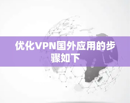 优化VPN国外应用的步骤如下