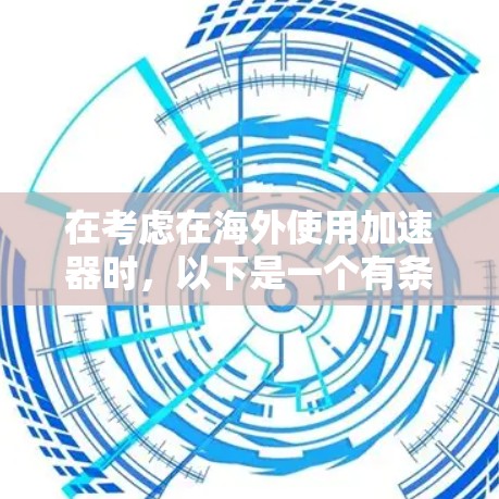 在考虑在海外使用加速器时，以下是一个有条理的总结和建议