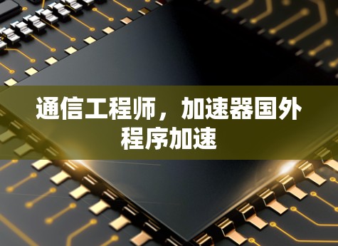 通信工程师，加速器国外程序加速