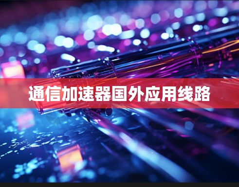 通信加速器国外应用线路