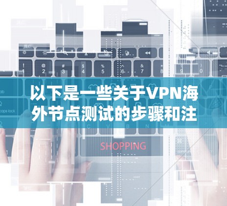 以下是一些关于VPN海外节点测试的步骤和注意事项