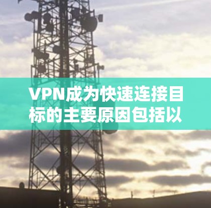 VPN成为快速连接目标的主要原因包括以下几个方面