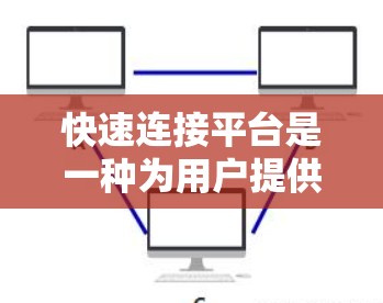 快速连接平台是一种为用户提供加速特定网站或网络连接的工具，帮助用户提升数据传输速度。以下是关于快速连接平台的详细信息