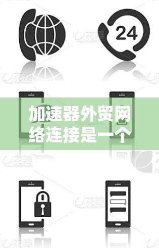 加速器外贸网络连接是一个高效、便捷的贸易和支付解决方案，帮助商家快速与目标国家或地区的企业建立联系。以下是关于加速器外贸网络连接的详细分析