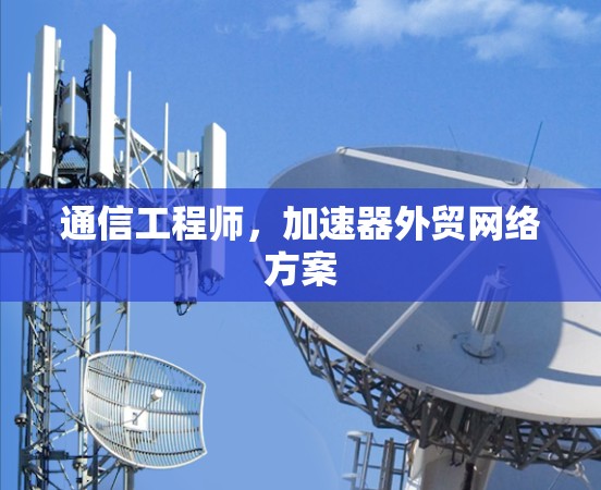 通信工程师，加速器外贸网络方案