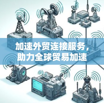 加速外贸连接服务，助力全球贸易加速