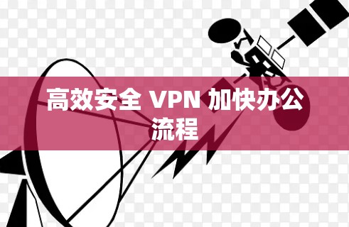 高效安全 VPN 加快办公流程