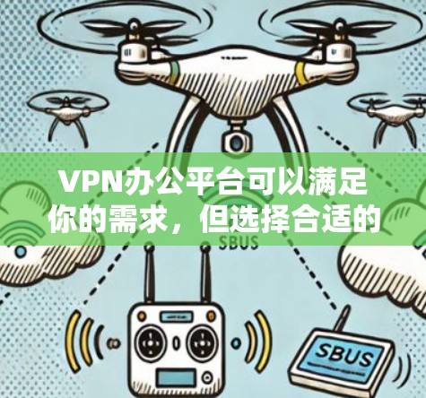 VPN办公平台可以满足你的需求，但选择合适的 VPN 平台需要根据你的具体情况来决定。以下是一些常见的 VPN 平台及其特点，供你参考