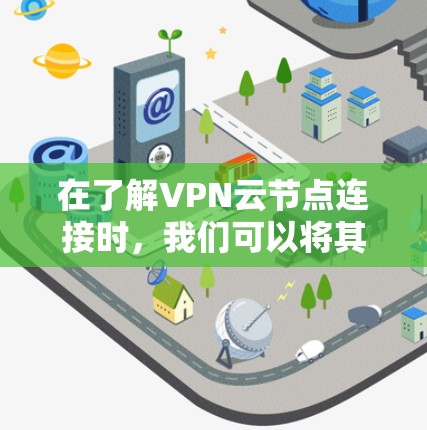 在了解VPN云节点连接时，我们可以将其视为一种通过虚拟网络（VPN）连接到云端服务器或云节点的技术。以下是关于VPN云节点连接的详细分析