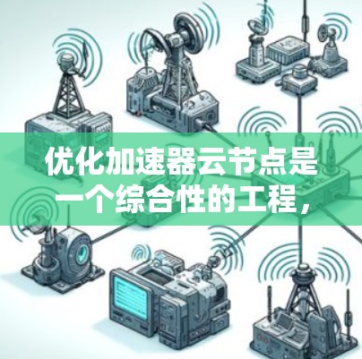 优化加速器云节点是一个综合性的工程，旨在通过各种措施提高训练效率和性能。以下是逐步的优化方案