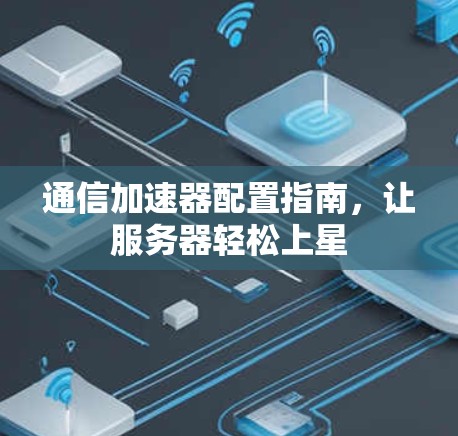 通信加速器配置指南，让服务器轻松上星