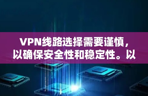 VPN线路选择需要谨慎，以确保安全性和稳定性。以下是一些主要的VPN推荐网站，供你参考