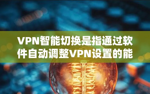 VPN智能切换是指通过软件自动调整VPN设置的能力，以适应不同的网络环境。以下是逐步的解决方案