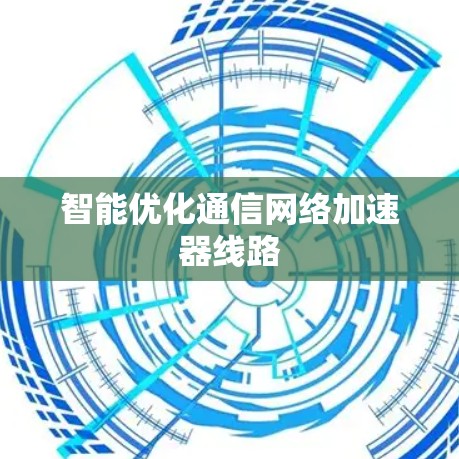 智能优化通信网络加速器线路