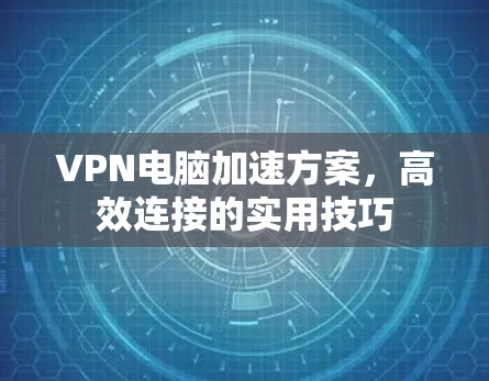 VPN电脑加速方案，高效连接的实用技巧