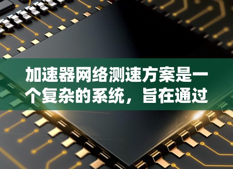 加速器网络测速方案是一个复杂的系统，旨在通过实时数据采集、分析和决策支持来优化交通管理、提升安全性和自动驾驶能力。以下是对该方案的详细分析