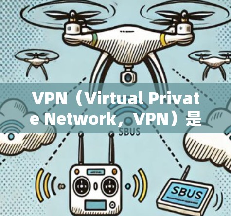 VPN（Virtual Private Network，VPN）是一种通过技术手段隔离外部网络访问，让用户在安全环境中访问外部网站，同时保持内部服务器的访问。以下是关于VPN的详细解释
