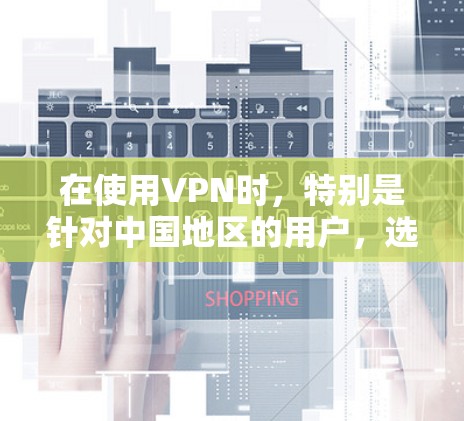 在使用VPN时，特别是针对中国地区的用户，选择合适的VPN节点和了解其使用限制是非常重要的。以下是一些具体的VPN推荐和建议