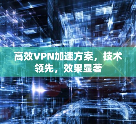 高效VPN加速方案，技术领先，效果显著