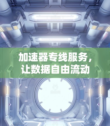 加速器专线服务，让数据自由流动