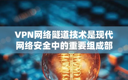 VPN网络隧道技术是现代网络安全中的重要组成部分，旨在通过隐藏VPN访问路径来保护数据安全。以下是该技术的关键点和应用