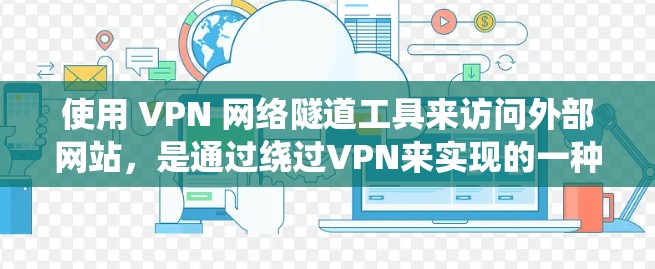 使用 VPN 网络隧道工具来访问外部网站，是通过绕过VPN来实现的一种高效访问方式。以下是一些步骤性的指南，帮助您更好地使用 VPN 网络隧道工具