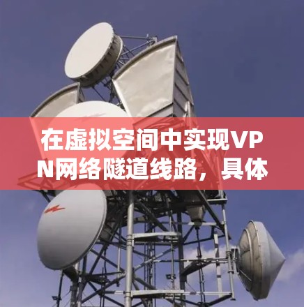 在虚拟空间中实现VPN网络隧道线路，具体步骤如下