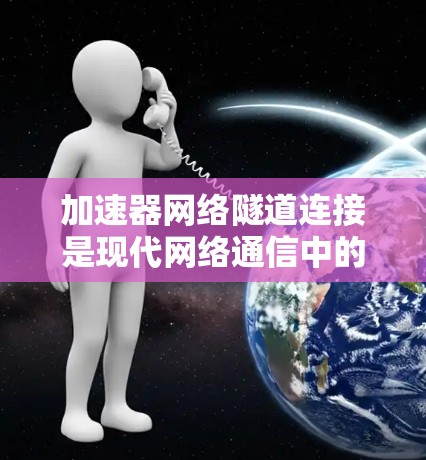 加速器网络隧道连接是现代网络通信中的一项重要技术，主要用于在保证数据安全性和传输效率的同时，处理敏感数据。以下是对此技术的详细分析