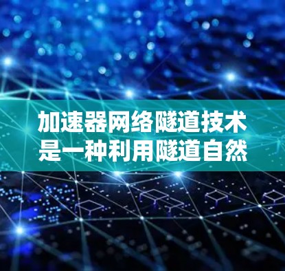 加速器网络隧道技术是一种利用隧道自然条件加速车辆速度的工程方法，以下是其详细分析